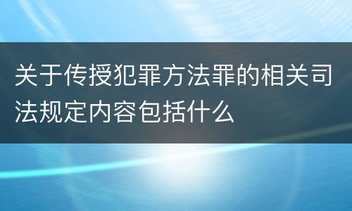 关于传授犯罪方法罪的相关司法规定内容包括什么