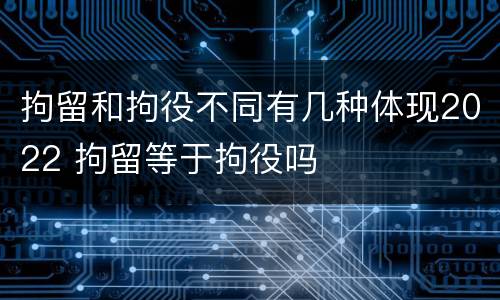 拘留和拘役不同有几种体现2022 拘留等于拘役吗