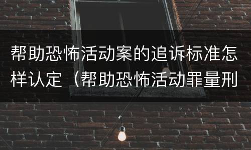 帮助恐怖活动案的追诉标准怎样认定（帮助恐怖活动罪量刑）