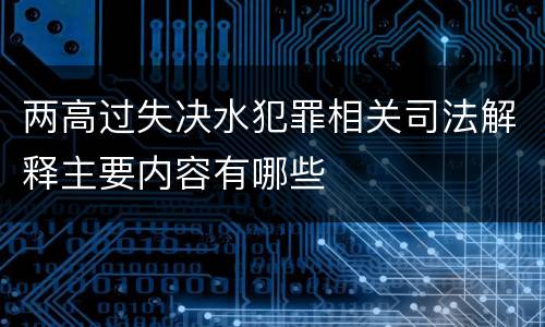 两高过失决水犯罪相关司法解释主要内容有哪些