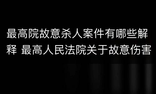 最高院故意杀人案件有哪些解释 最高人民法院关于故意伤害罪量刑规定