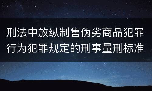 刑法中放纵制售伪劣商品犯罪行为犯罪规定的刑事量刑标准是什么