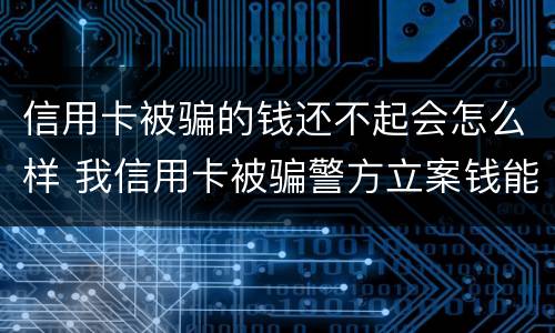 信用卡被骗的钱还不起会怎么样 我信用卡被骗警方立案钱能追回吗