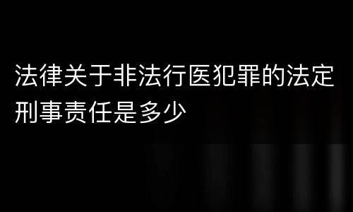 法律关于非法行医犯罪的法定刑事责任是多少