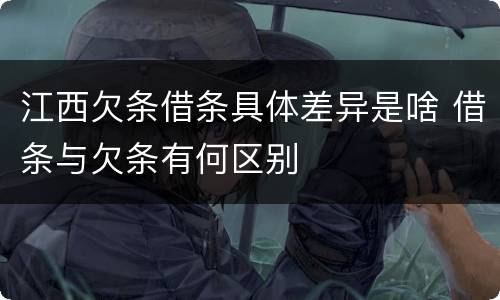 江西欠条借条具体差异是啥 借条与欠条有何区别