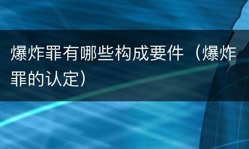 爆炸罪有哪些构成要件（爆炸罪的认定）