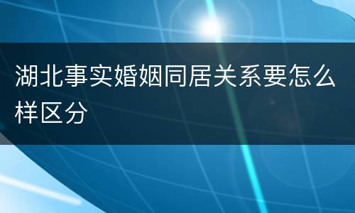 湖北事实婚姻同居关系要怎么样区分