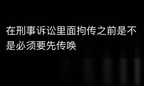 在刑事诉讼里面拘传之前是不是必须要先传唤