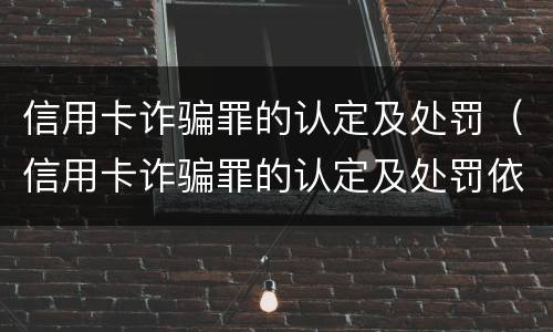 信用卡诈骗罪的认定及处罚（信用卡诈骗罪的认定及处罚依据）