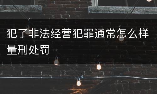 犯了非法经营犯罪通常怎么样量刑处罚