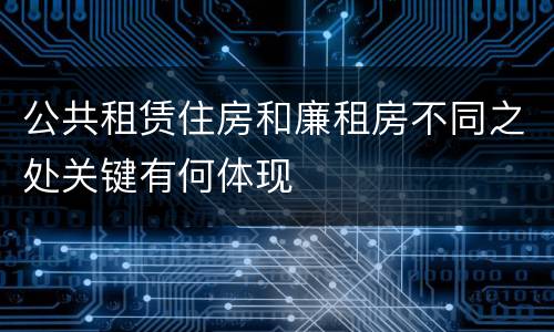 公共租赁住房和廉租房不同之处关键有何体现
