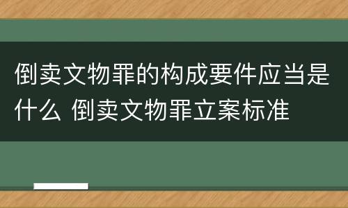 倒卖文物罪的构成要件应当是什么 倒卖文物罪立案标准