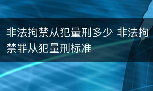 非法拘禁从犯量刑多少 非法拘禁罪从犯量刑标准