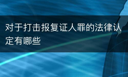 对于打击报复证人罪的法律认定有哪些