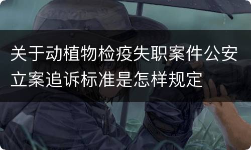关于动植物检疫失职案件公安立案追诉标准是怎样规定