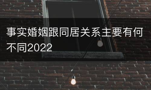 事实婚姻跟同居关系主要有何不同2022