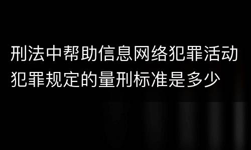 刑法中帮助信息网络犯罪活动犯罪规定的量刑标准是多少