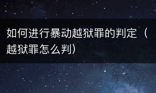 如何进行暴动越狱罪的判定（越狱罪怎么判）