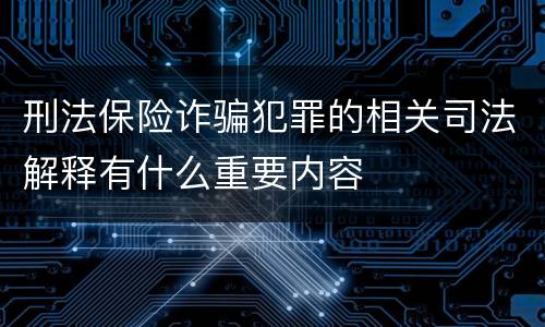 刑法保险诈骗犯罪的相关司法解释有什么重要内容