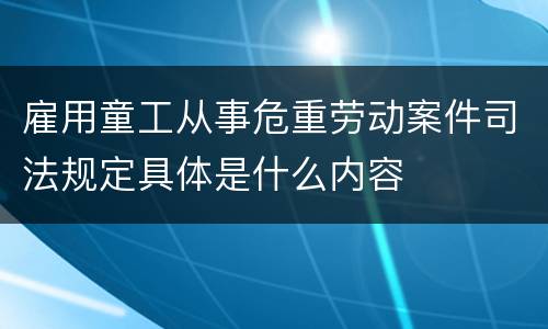 雇用童工从事危重劳动案件司法规定具体是什么内容