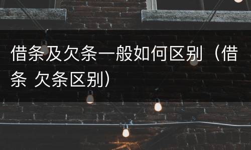 借条及欠条一般如何区别（借条 欠条区别）