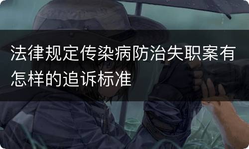 法律规定传染病防治失职案有怎样的追诉标准