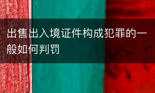 出售出入境证件构成犯罪的一般如何判罚