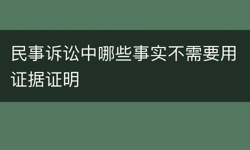 民事诉讼中哪些事实不需要用证据证明