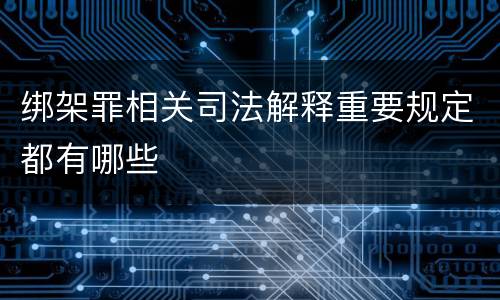 绑架罪相关司法解释重要规定都有哪些