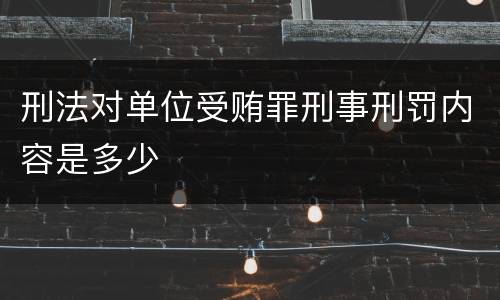 刑法对单位受贿罪刑事刑罚内容是多少