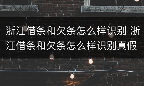 浙江借条和欠条怎么样识别 浙江借条和欠条怎么样识别真假