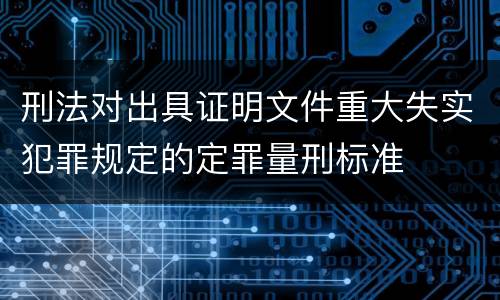 刑法对出具证明文件重大失实犯罪规定的定罪量刑标准