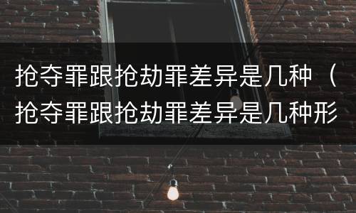 抢夺罪跟抢劫罪差异是几种（抢夺罪跟抢劫罪差异是几种形式）
