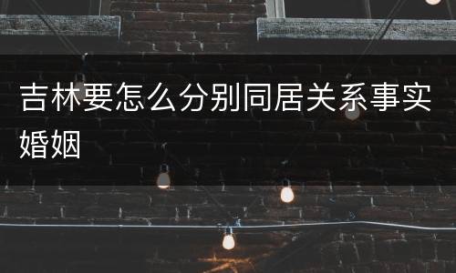 吉林要怎么分别同居关系事实婚姻
