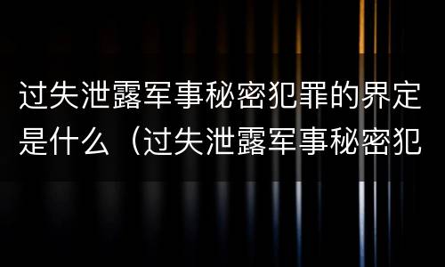 过失泄露军事秘密犯罪的界定是什么（过失泄露军事秘密犯罪的界定是什么）
