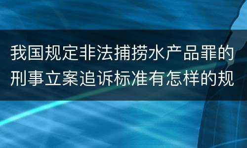 我国规定非法捕捞水产品罪的刑事立案追诉标准有怎样的规定