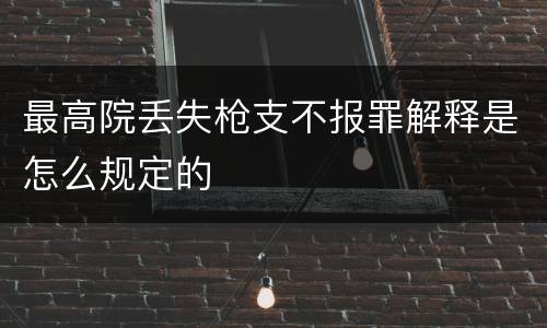最高院丢失枪支不报罪解释是怎么规定的