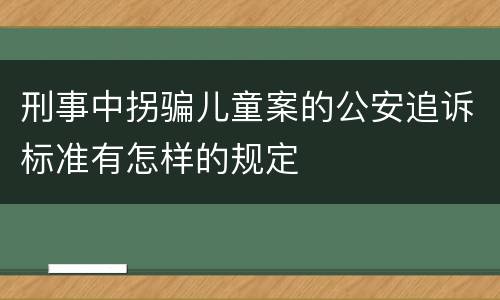 刑事中拐骗儿童案的公安追诉标准有怎样的规定