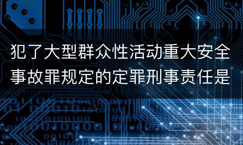 犯了大型群众性活动重大安全事故罪规定的定罪刑事责任是什么