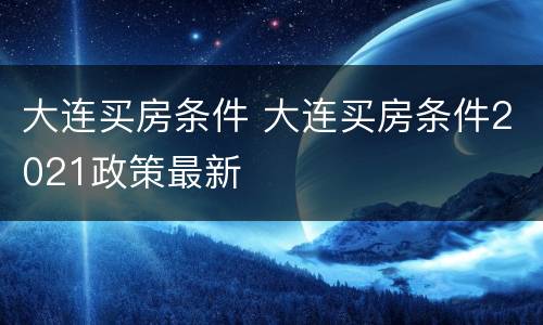 大连买房条件 大连买房条件2021政策最新
