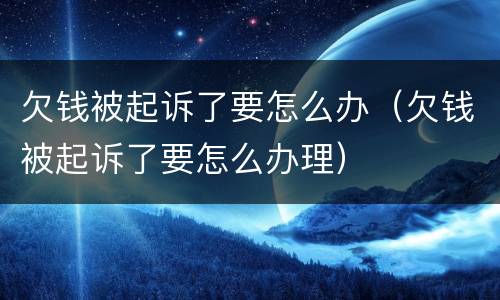 欠钱被起诉了要怎么办（欠钱被起诉了要怎么办理）