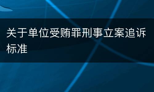 关于单位受贿罪刑事立案追诉标准