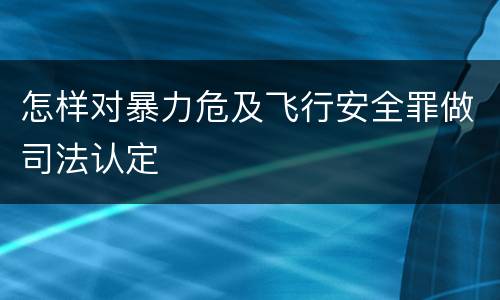 怎样对暴力危及飞行安全罪做司法认定