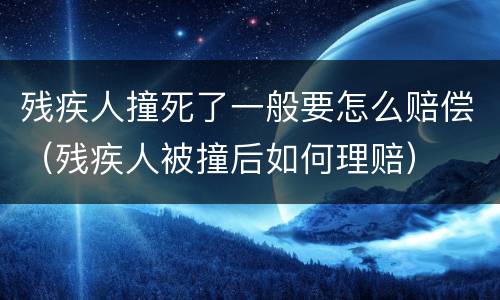 残疾人撞死了一般要怎么赔偿（残疾人被撞后如何理赔）