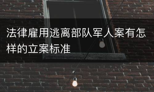 法律雇用逃离部队军人案有怎样的立案标准