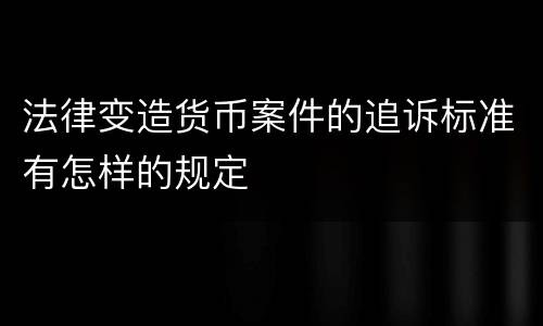 法律变造货币案件的追诉标准有怎样的规定