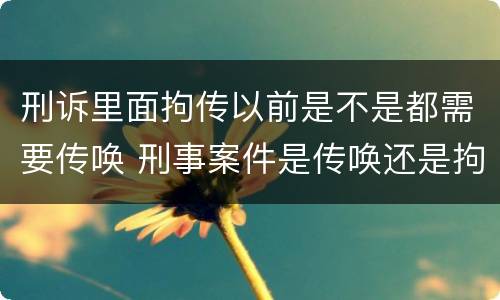 刑诉里面拘传以前是不是都需要传唤 刑事案件是传唤还是拘传