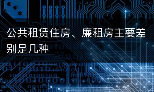 公共租赁住房、廉租房主要差别是几种