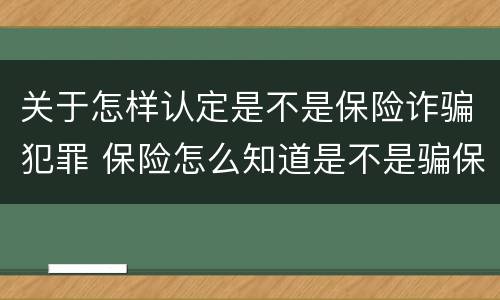 关于怎样认定是不是保险诈骗犯罪 保险怎么知道是不是骗保?