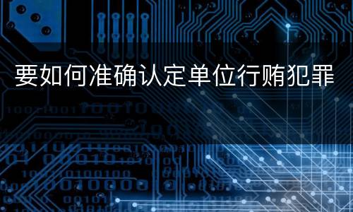 要如何准确认定单位行贿犯罪